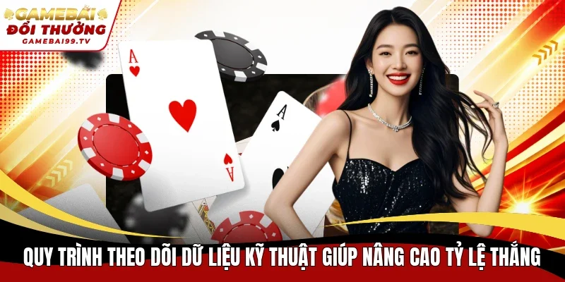 Quy trình theo dõi dữ liệu kỹ thuật giúp nâng cao tỷ lệ thắng